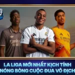 La Liga Moi Nhat Kich Tinh Nong Bong Cuoc Dua Vo Dich