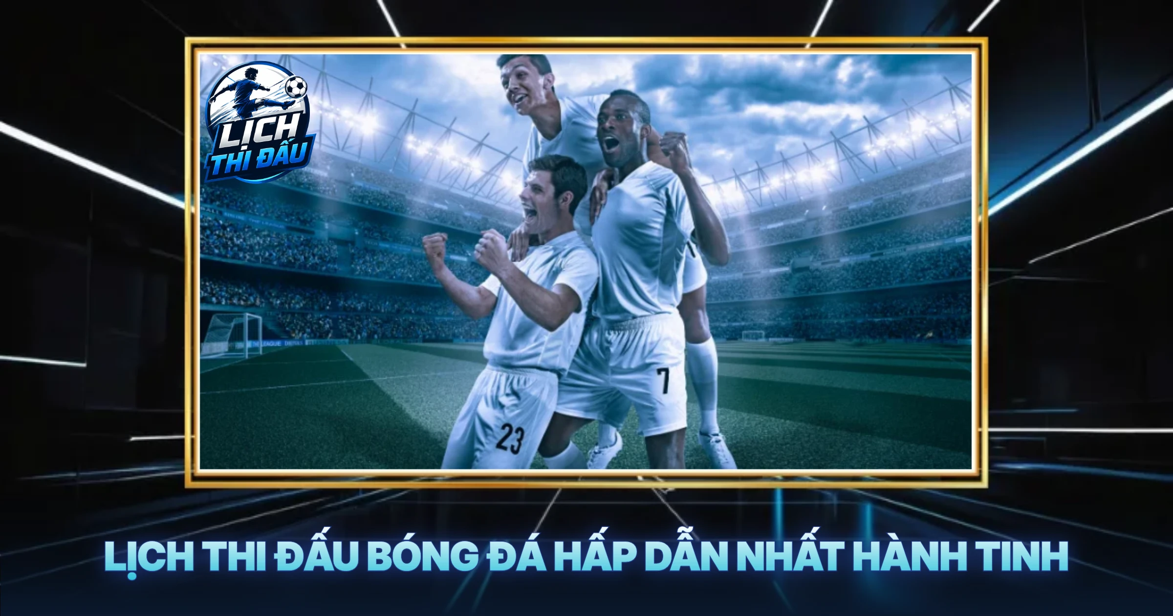 Lịch Thi Đấu Bóng Đá Hấp Dẫn Nhất Hành Tinh
