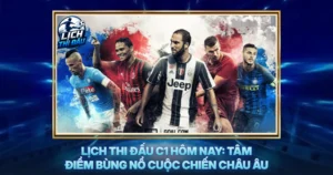 Lich Thi Dau C1 Hom Nay Tam Diem Bung No Cuoc Chien Chau Au