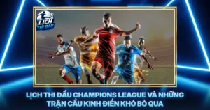 Lich Thi Dau Champions League Va Nhung Tran Cau Kinh Dien Kho Bo Qua