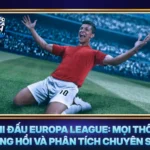 Lich Thi Dau Europa League Moi Thong Tin Nong Hoi Va Phan Tich Chuyen Sau