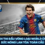 Lich Thi Dau Vong Loai World Cup Suc Nong Lan Toa Toan Cau