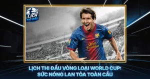 Lich Thi Dau Vong Loai World Cup Suc Nong Lan Toa Toan Cau